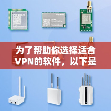 为了帮助你选择适合VPN的软件，以下是一个清晰的总结和推荐