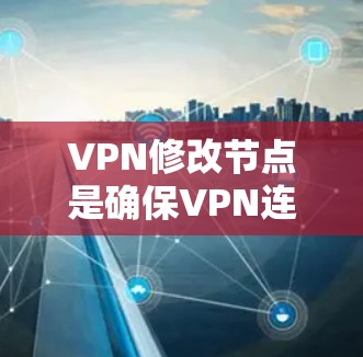 VPN修改节点是确保VPN连接正常运行的重要步骤，通常涉及修改服务器端的配置文件或客户端的连接方式。以下是详细的VPN修改节点教程