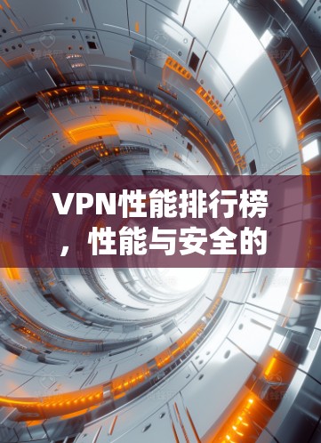 VPN性能排行榜，性能与安全的双刃剑