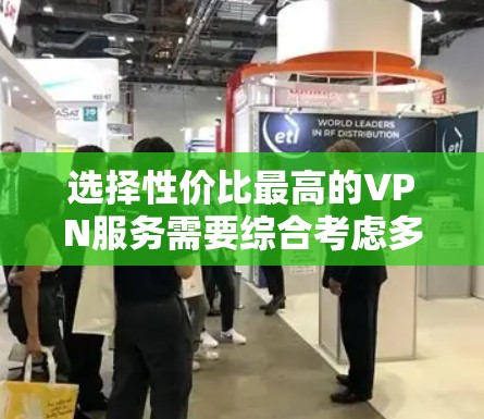 选择性价比最高的VPN服务需要综合考虑多个因素，以下是一个结构化、清晰的步骤指南