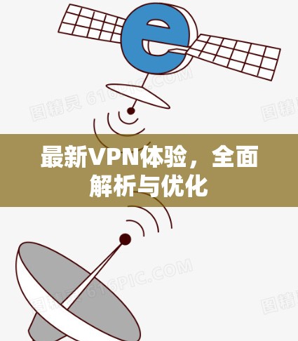 最新VPN体验，全面解析与优化