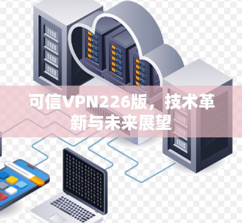 可信VPN226版，技术革新与未来展望