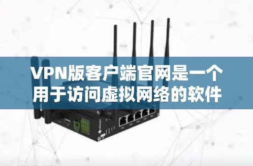 VPN版客户端官网是一个用于访问虚拟网络的软件，提供多种安全功能和配置选项。以下是对该类客户端官网的详细分析