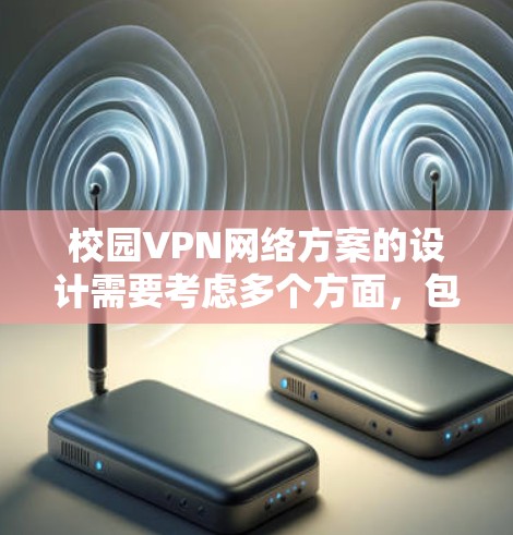 校园VPN网络方案的设计需要考虑多个方面，包括技术架构、安全措施、访问控制和流量管理等。以下是一个详细的VPN校园网络方案