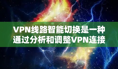 VPN线路智能切换是一种通过分析和调整VPN连接以优化性能和安全性的技术。以下是关于该主题的详细总结