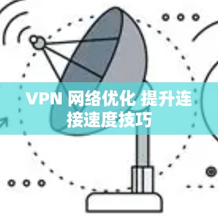 VPN 网络优化 提升连接速度技巧