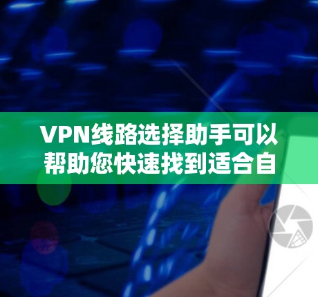 VPN线路选择助手可以帮助您快速找到适合自己的VPN服务。以下是一些推荐的 VPN 线路选择助手工具，供您参考