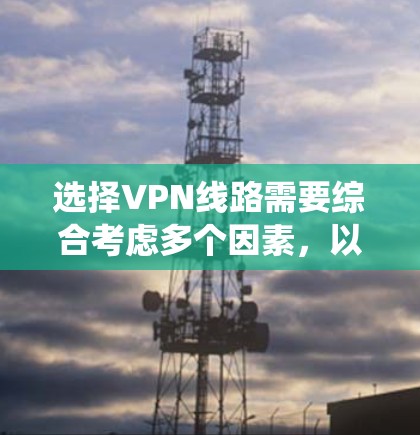 选择VPN线路需要综合考虑多个因素，以确保安全性和适用性。以下是一个系统化的推荐过程