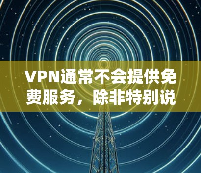 VPN通常不会提供免费服务，除非特别说明。以下是关于VPN的一些关键点