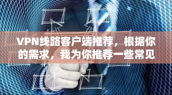 VPN线路客户端推荐，根据你的需求，我为你推荐一些常见的VPN客户端和工具。以下是一些推荐选项