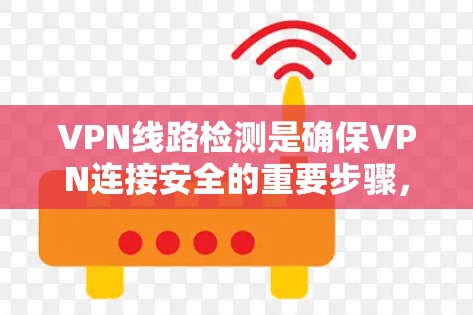 VPN线路检测是确保VPN连接安全的重要步骤，以下是一些关键点和方法