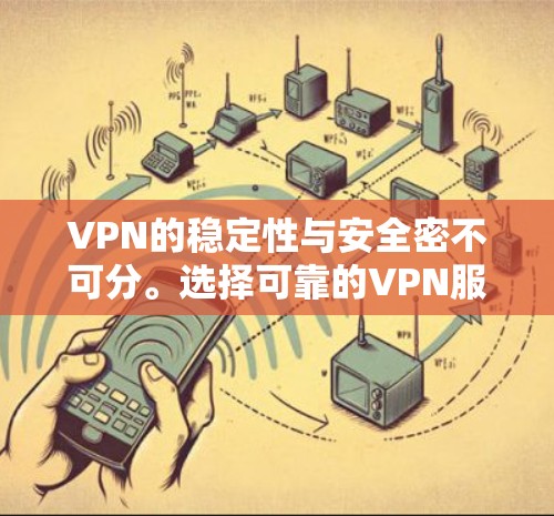 VPN的稳定性与安全密不可分。选择可靠的VPN服务，确保数据加密、多端访问和多设备切换，可以有效提升VPN的稳定性和可靠性。以下是一些关键点，帮助你理解如何确保VPN网络的高速稳定