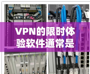 VPN的限时体验软件通常是指那些提供免费或低价访问网络服务的软件，帮助用户快速连接到互联网。以下是一些知名的VPN软件或服务，它们通常提供免费或低至免费的体验，并支持多平台访问