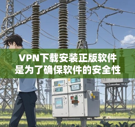 VPN下载安装正版软件是为了确保软件的安全性和兼容性。以下是几种常用的VPN软件推荐,包括下载链接和安装步骤 VPN下载安装正版软件是为了确保软件的安全性和兼容性。以下是几种常用的VPN软件推荐,包括下载链接和安装步骤