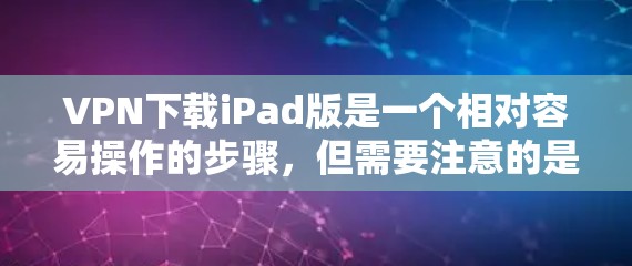 VPN下载iPad版是一个相对容易操作的步骤，但需要注意的是，需要确保你下载的VPN服务符合你的使用习惯和需求。以下是一些步骤指南