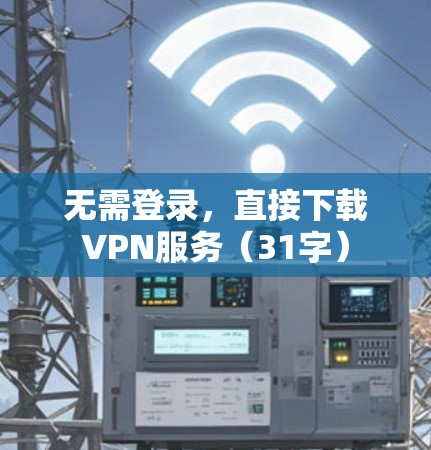 无需登录，直接下载VPN服务（31字）