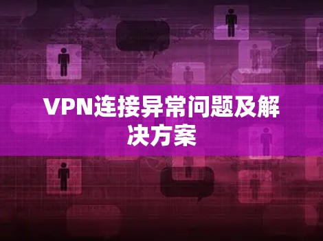 VPN连接异常问题及解决方案