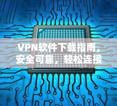 VPN软件下载指南，安全可靠，轻松连接未知网络
