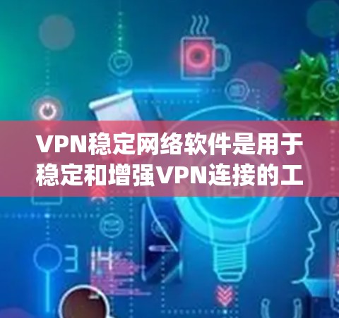 VPN稳定网络软件是用于稳定和增强VPN连接的工具，通常包括Zap、Netnali和Tubular等。以下是一些常见问题及解决方案