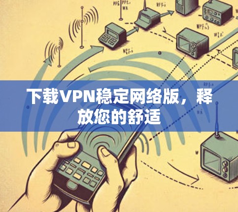 下载VPN稳定网络版，释放您的舒适