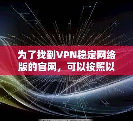 为了找到VPN稳定网络版的官网，可以按照以下步骤进行
