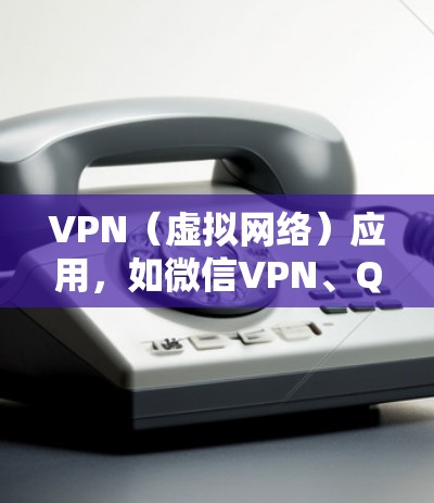 VPN（虚拟网络）应用，如微信VPN、QQVPN等，是帮助用户实现在线沟通或娱乐的工具。下载并安装这些VPN应用后，用户可以通过这些APP进行VPN连接，而不是直接下载网络设备