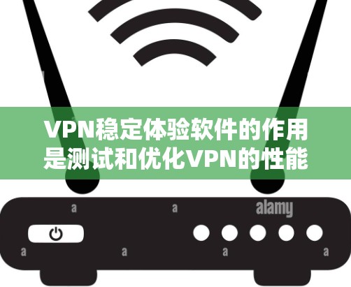 VPN稳定体验软件的作用是测试和优化VPN的性能和稳定性，提供功能如测试延迟、调整设置等。以下是获取和使用的步骤