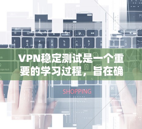 VPN稳定测试是一个重要的学习过程，旨在确保VPN在稳定环境中能够正常运行并适应实际网络使用。以下是对 VPN 稳定测试的详细分析和总结