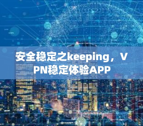安全稳定之keeping，VPN稳定体验APP