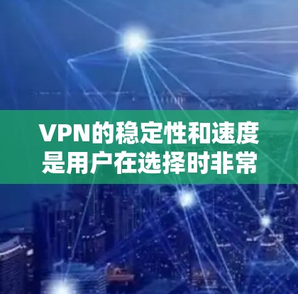 VPN的稳定性和速度是用户在选择时非常重要的考量因素。以下是对稳定性和速度的详细分析，帮助你更好地了解这些关键点