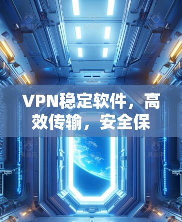 VPN稳定软件，高效传输，安全保障