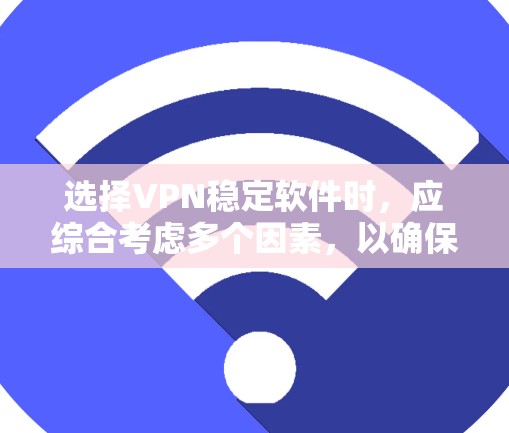 选择VPN稳定软件时，应综合考虑多个因素，以确保软件的稳定性和实用性。以下是一个结构化的推荐