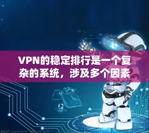 VPN的稳定排行是一个复杂的系统，涉及多个因素和标准。以下是对 VPN 稳定排行的详细分析和总结