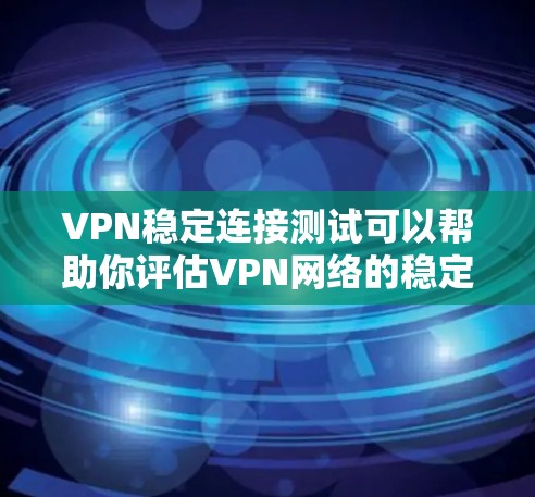 VPN稳定连接测试可以帮助你评估VPN网络的稳定性，确保在使用时不会出现连接不稳定、延迟过长或安全问题。以下是一些步骤和建议来进行VPN稳定连接测试
