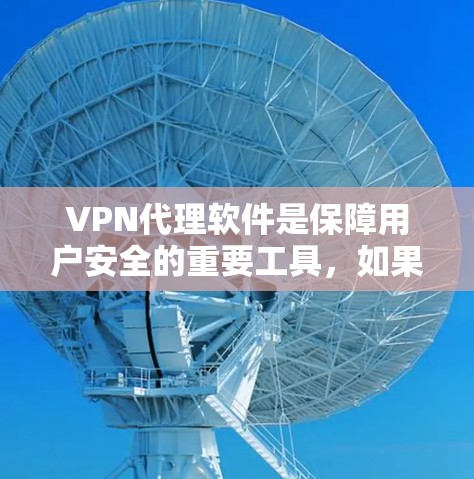 VPN代理软件是保障用户安全的重要工具，如果你正在寻找稳定可靠的VPN代理软件，以下是一些推荐，这些软件都是经过严格筛选的，功能强大，性能稳定，适合多种使用场景