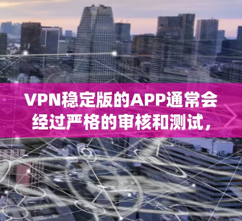 VPN稳定版的APP通常会经过严格的审核和测试，确保其功能稳定可靠，同时提供多种语言支持和安全选项。以下是一些 commonly recommended VPN稳定版应用