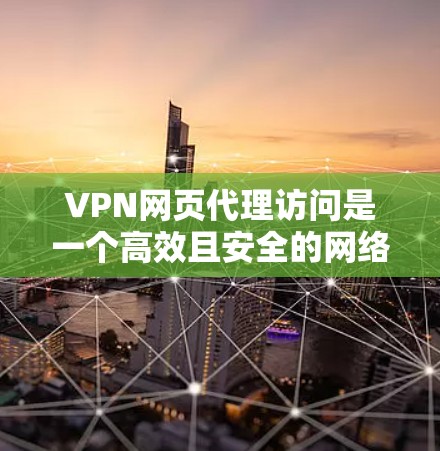 VPN网页代理访问是一个高效且安全的网络解决方案，但需要综合考虑多个因素以确保数据的安全性和隐私。以下是对VPN网页代理访问的详细分析和建议