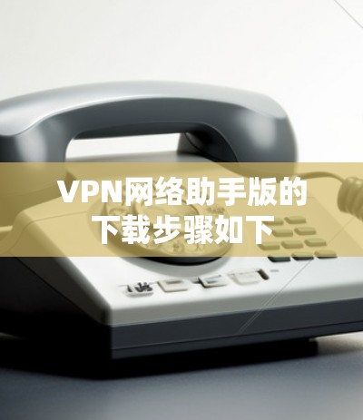 VPN网络助手版的下载步骤如下