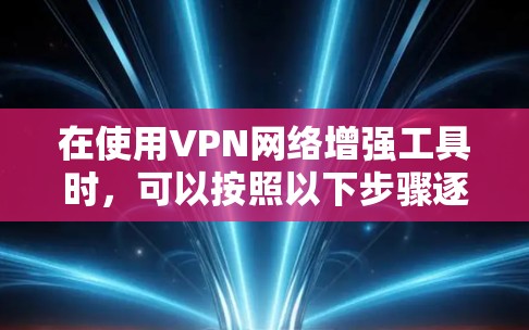在使用VPN网络增强工具时,可以按照以下步骤逐步增强你的网络性能和安全性 在使用VPN网络增强工具时,可以按照以下步骤逐步增强你的网络性能和安全性