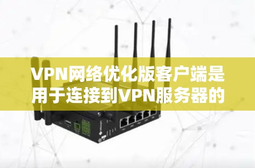 VPN网络优化版客户端是用于连接到VPN服务器的用户界面应用程序。以下是对该主题的详细分析和总结