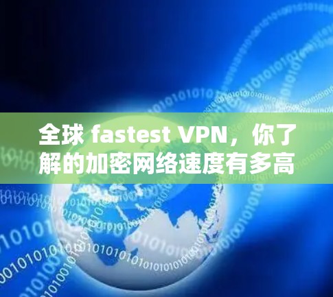 全球 fastest VPN，你了解的加密网络速度有多高？
