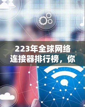 223年全球网络连接器排行榜，你值得试试的VPN选择