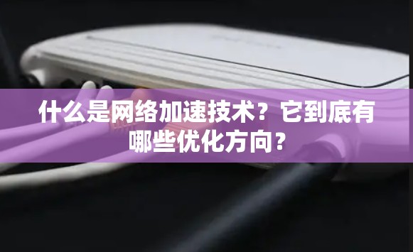 什么是网络加速技术？它到底有哪些优化方向？