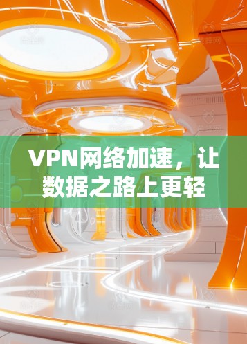 VPN网络加速，让数据之路上更轻松，更安全！