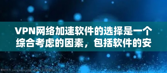 VPN网络加速软件的选择是一个综合考虑的因素，包括软件的安全性、性能、多平台支持以及用户友好的因素。以下是一些综合考虑因素的推荐