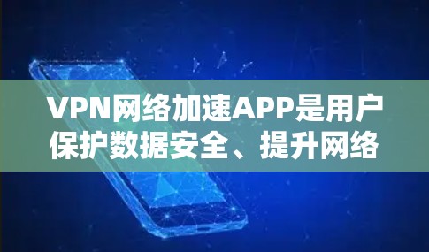 VPN网络加速APP是用户保护数据安全、提升网络效率的重要工具。以下是几个最新版本的推荐