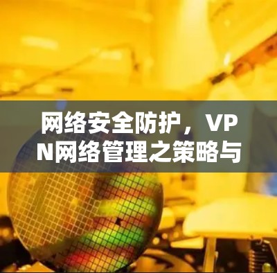 网络安全防护，VPN网络管理之策略与实践