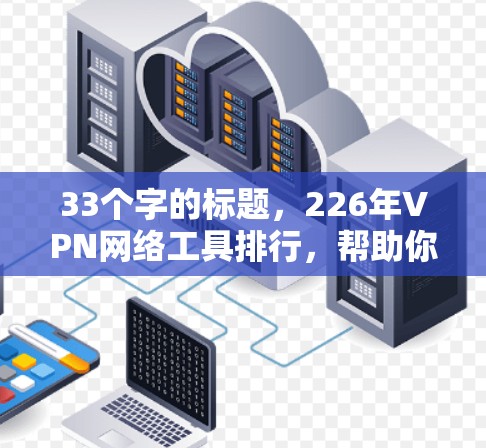33个字的标题，226年VPN网络工具排行，帮助你更安全地连接互联网的必备工具