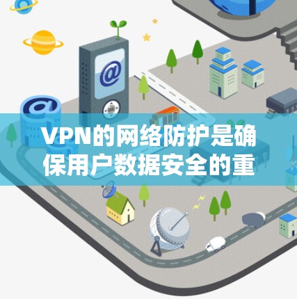 VPN的网络防护是确保用户数据安全的重要步骤。以下是通过以下关键步骤进行防护的详细指南