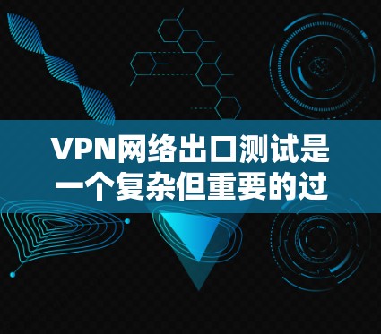 VPN网络出口测试是一个复杂但重要的过程，确保服务器能够安全地连接到目标服务器。以下是对VPN网络出口测试的分步指南